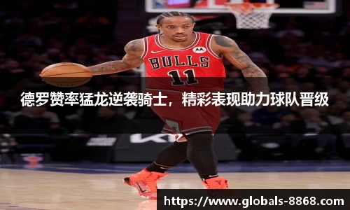 德罗赞率猛龙逆袭骑士，精彩表现助力球队晋级