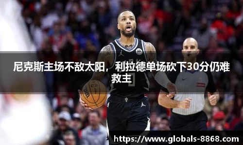 尼克斯主场不敌太阳，利拉德单场砍下30分仍难救主