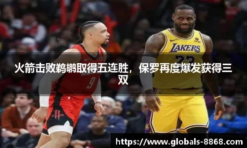 火箭击败鹈鹕取得五连胜，保罗再度爆发获得三双