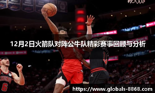 12月2日火箭队对阵公牛队精彩赛事回顾与分析