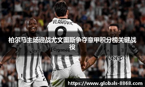 柏尔马主场迎战尤文图斯争夺意甲积分榜关键战役