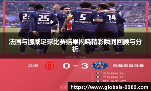 法国与挪威足球比赛结果揭晓精彩瞬间回顾与分析