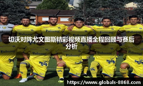 切沃对阵尤文图斯精彩视频直播全程回顾与赛后分析