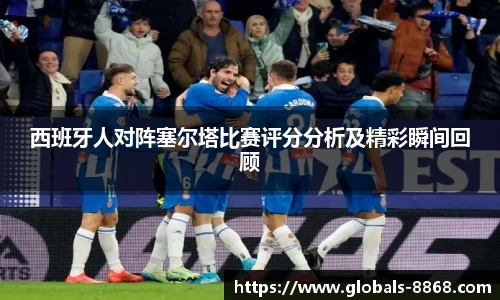西班牙人对阵塞尔塔比赛评分分析及精彩瞬间回顾