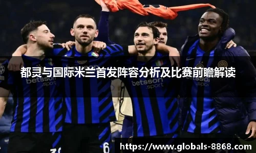 都灵与国际米兰首发阵容分析及比赛前瞻解读