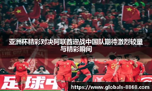 亚洲杯精彩对决阿联酋迎战中国队期待激烈较量与精彩瞬间