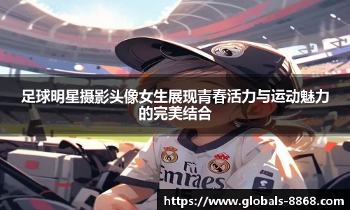 足球明星摄影头像女生展现青春活力与运动魅力的完美结合