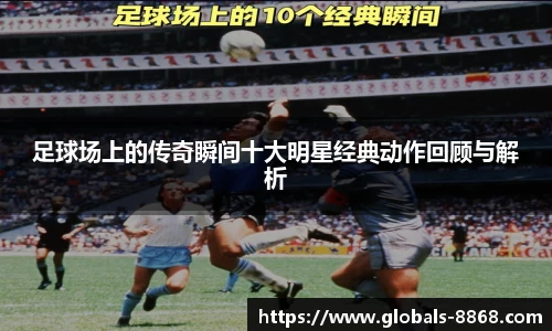 足球场上的传奇瞬间十大明星经典动作回顾与解析