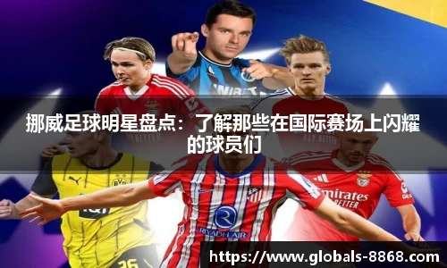 挪威足球明星盘点：了解那些在国际赛场上闪耀的球员们