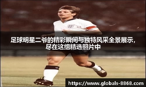 足球明星二爷的精彩瞬间与独特风采全景展示，尽在这组精选照片中