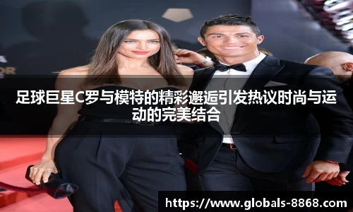 足球巨星C罗与模特的精彩邂逅引发热议时尚与运动的完美结合